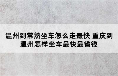 温州到常熟坐车怎么走最快 重庆到温州怎样坐车最快最省钱